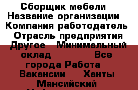 Сборщик мебели › Название организации ­ Компания-работодатель › Отрасль предприятия ­ Другое › Минимальный оклад ­ 23 000 - Все города Работа » Вакансии   . Ханты-Мансийский,Нефтеюганск г.